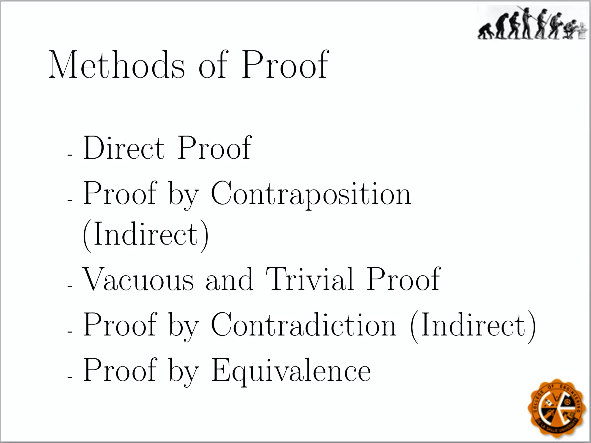 Methods of Proof
- Direct Proof
- Proof by Contraposition
(Indirect)
- Vacuous and Trivial Proof
- Proof by Contradiction (Indirect)
- Proof by Equivalence
 