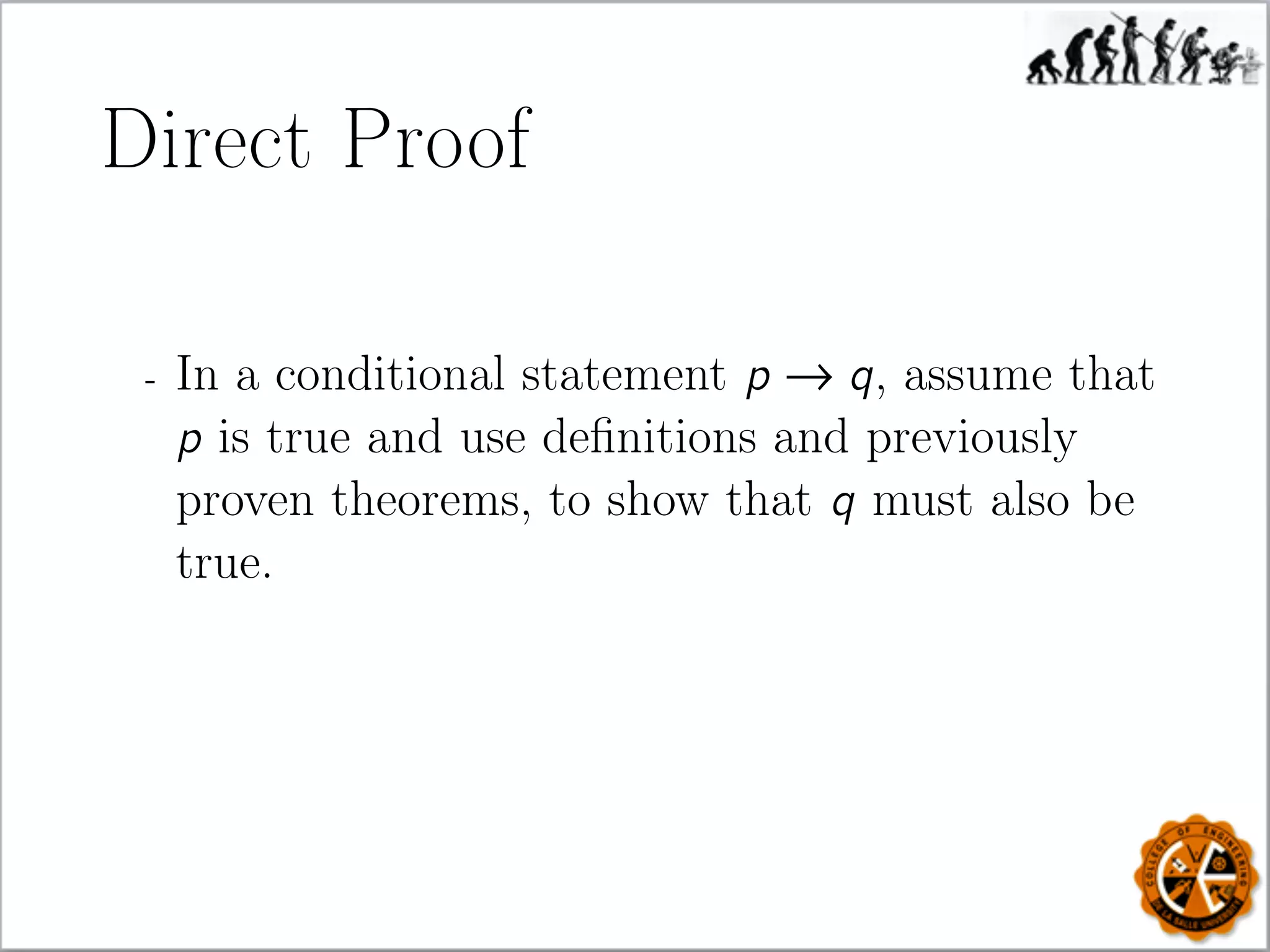 Direct Proof
- In a conditional statement p → q, assume that
p is true and use deﬁnitions and previously
proven theorems, to show that q must also be
true.
 