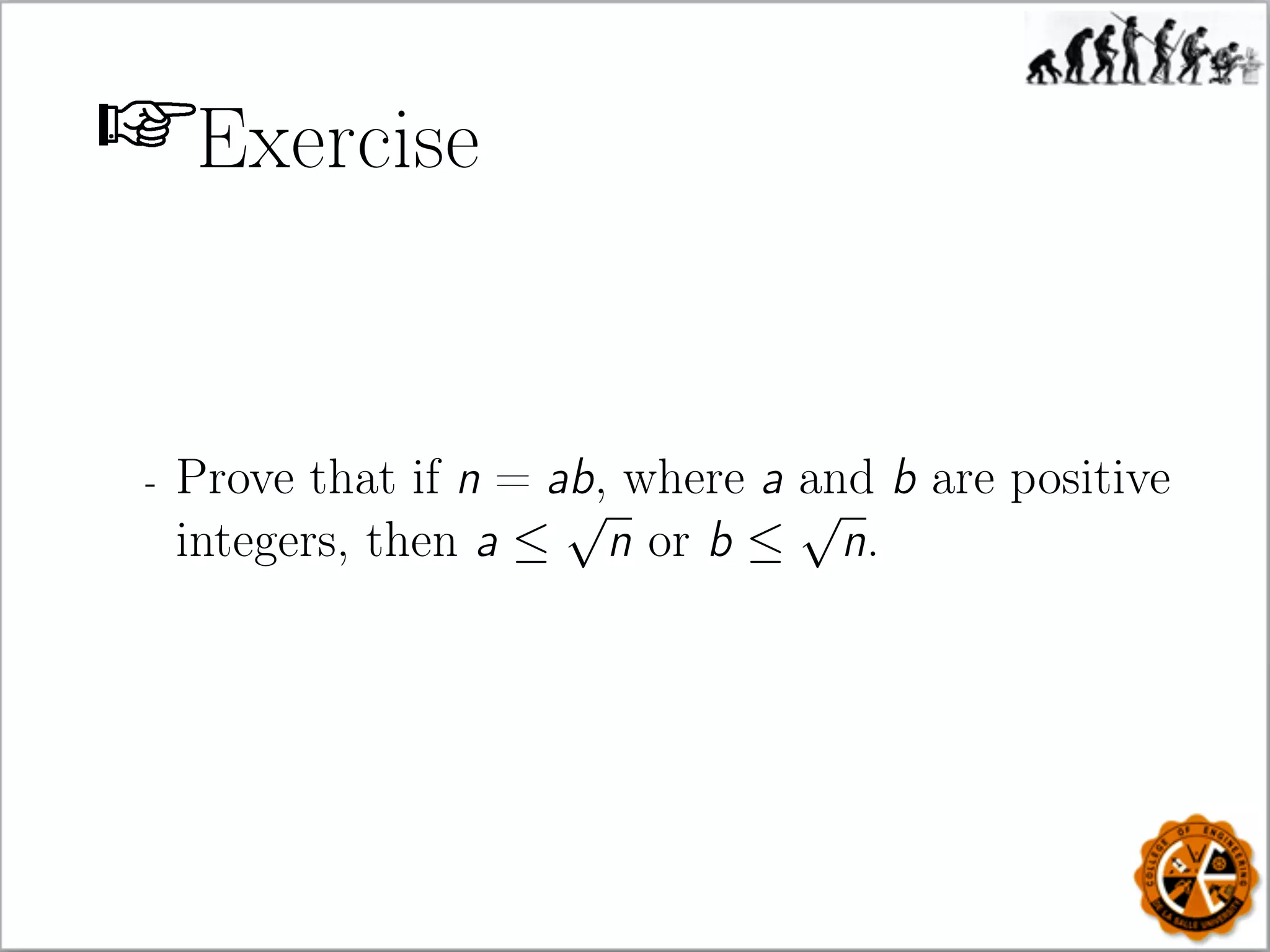 Exercise
- Prove that if n = ab, where a and b are positive
integers, then a ≤
√
n or b ≤
√
n.
 