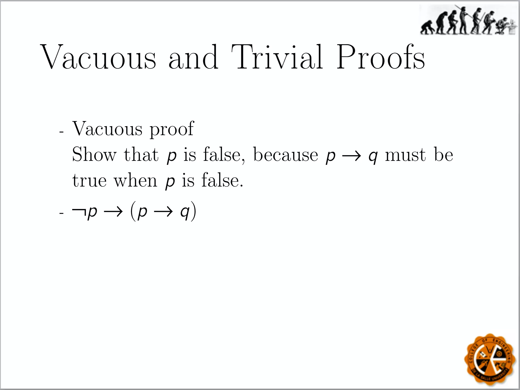 Vacuous and Trivial Proofs
- Vacuous proof
Show that p is false, because p → q must be
true when p is false.
- ¬p → (p → q)
 