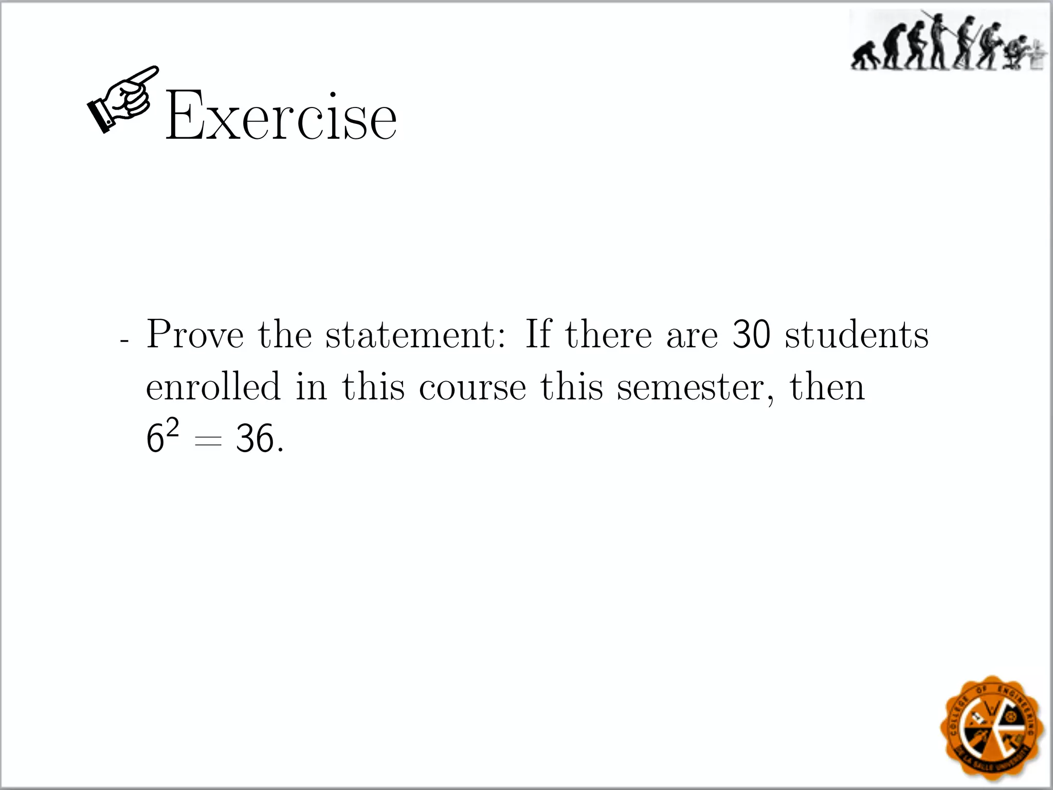 Exercise
- Prove the statement: If there are 30 students
enrolled in this course this semester, then
62
= 36.
 