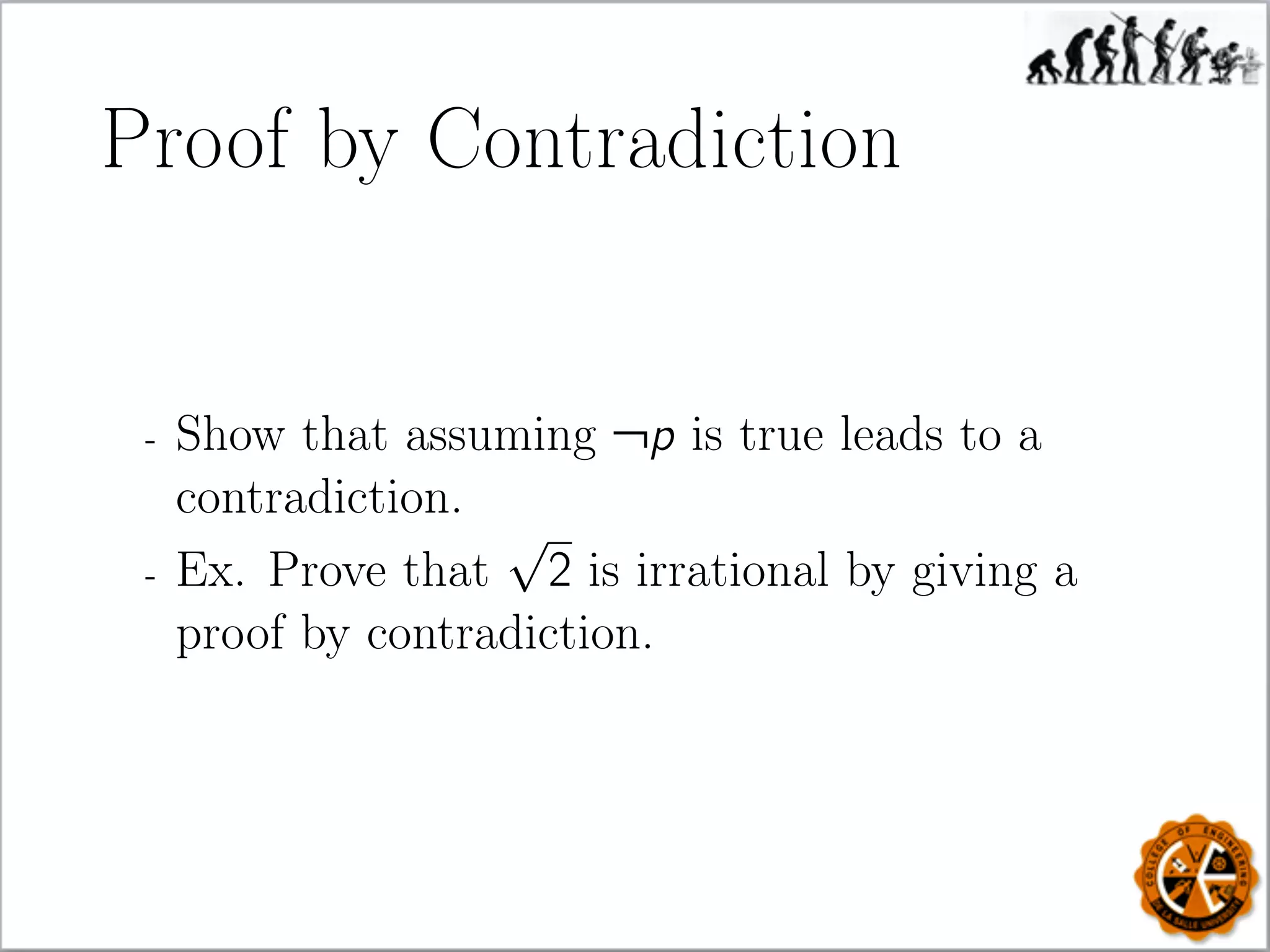 Proof by Contradiction
- Show that assuming ¬p is true leads to a
contradiction.
- Ex. Prove that
√
2 is irrational by giving a
proof by contradiction.
 