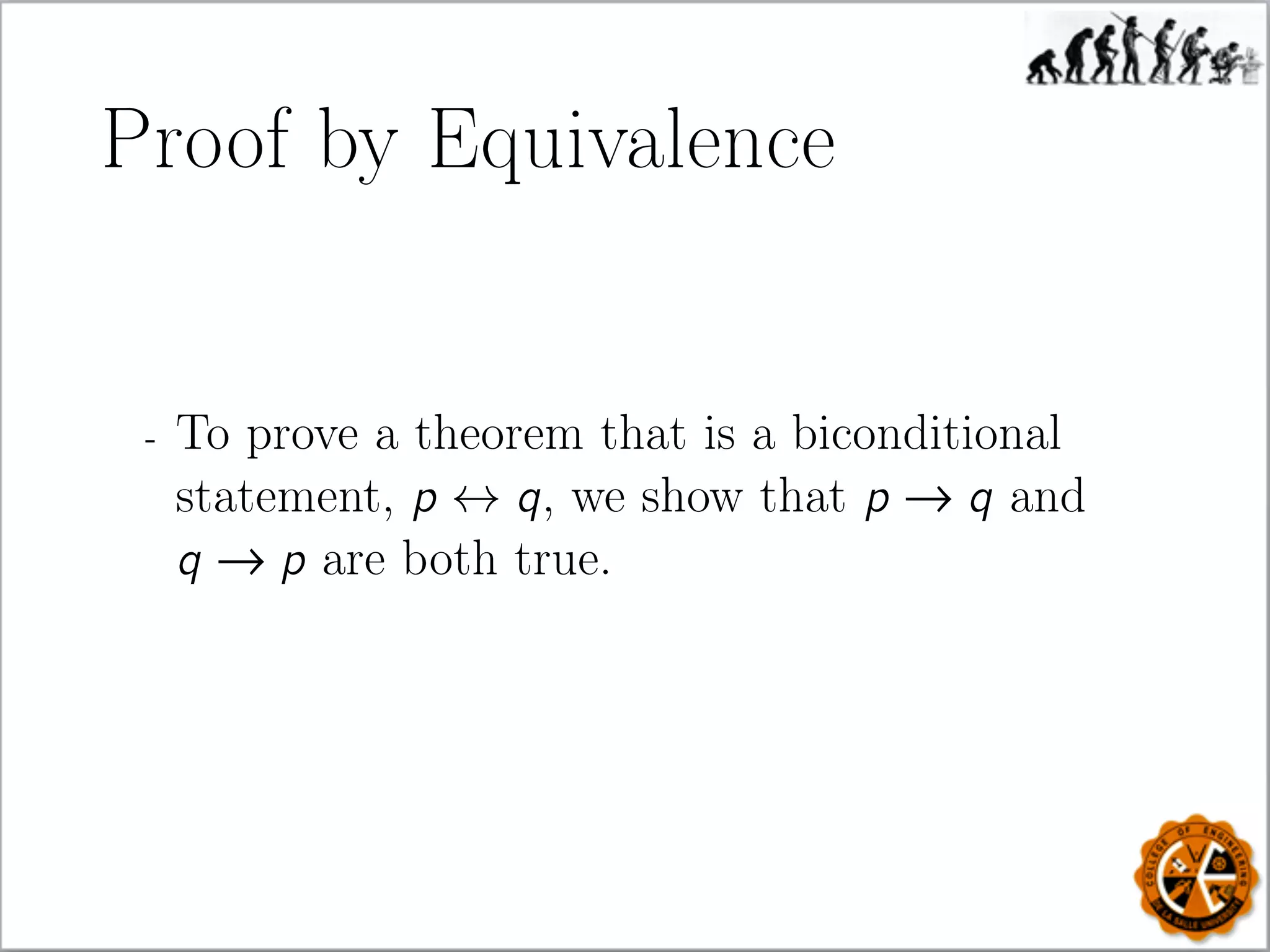Proof by Equivalence
- To prove a theorem that is a biconditional
statement, p ↔ q, we show that p → q and
q → p are both true.
 