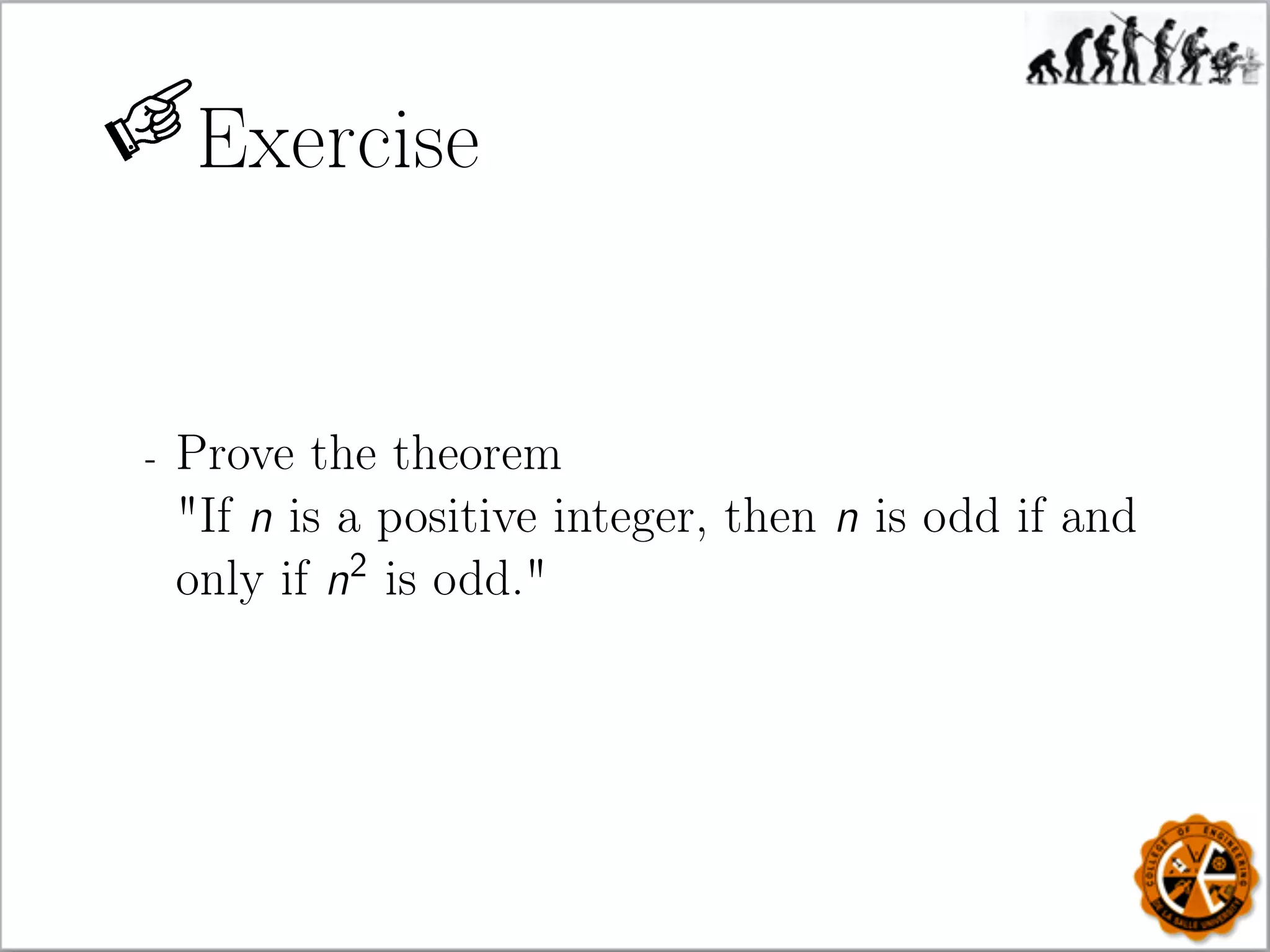Exercise
- Prove the theorem
If n is a positive integer, then n is odd if and
only if n2
is odd.
 