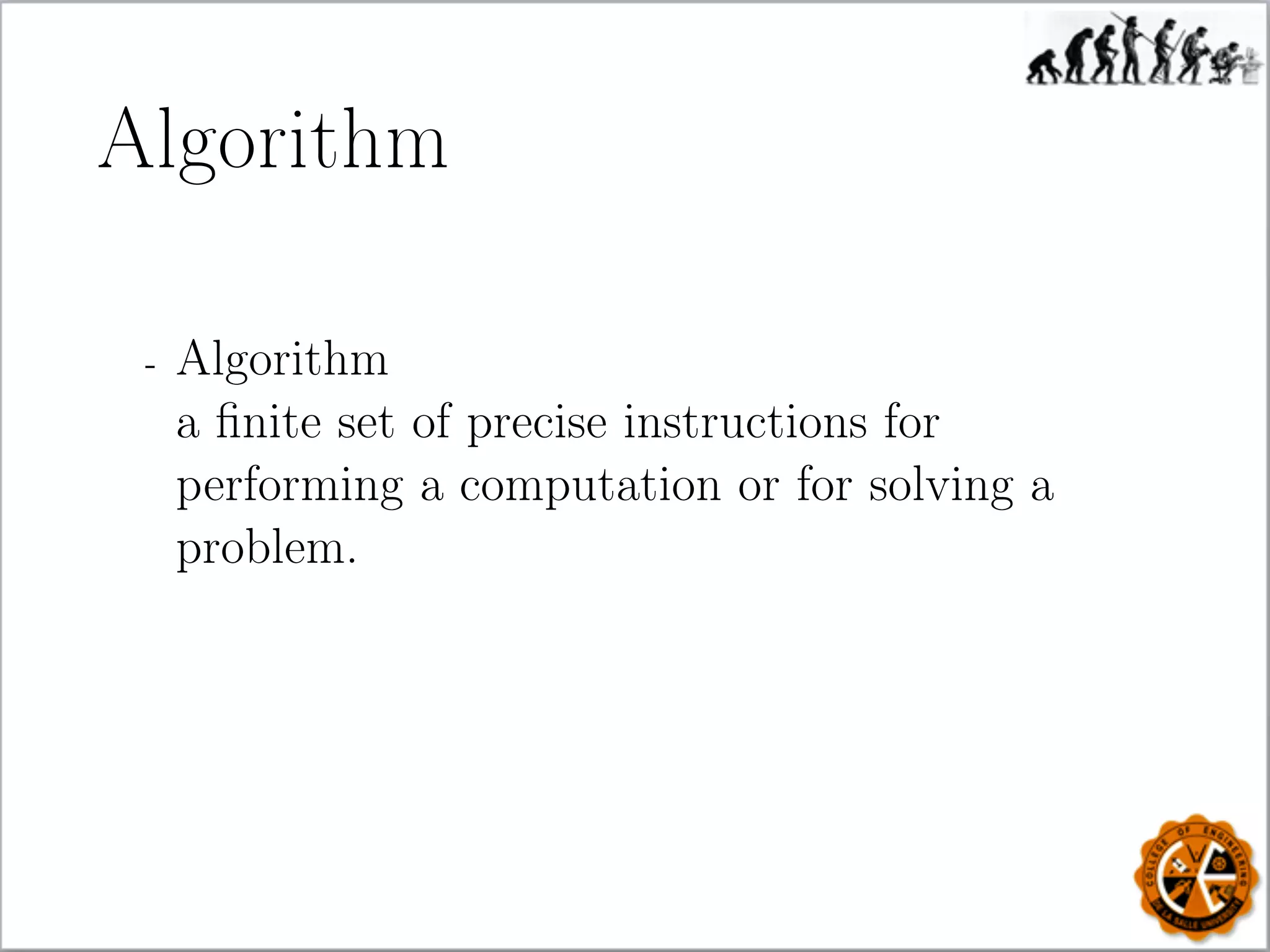 Algorithm
- Algorithm
a ﬁnite set of precise instructions for
performing a computation or for solving a
problem.
 