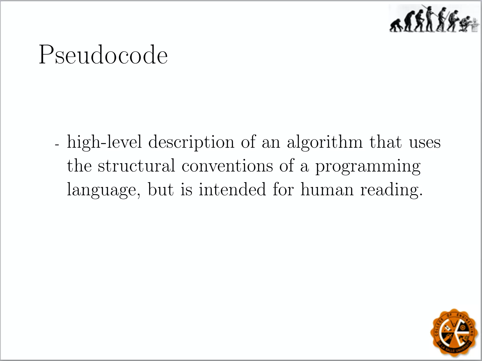Pseudocode
- high-level description of an algorithm that uses
the structural conventions of a programming
language, but is intended for human reading.
 