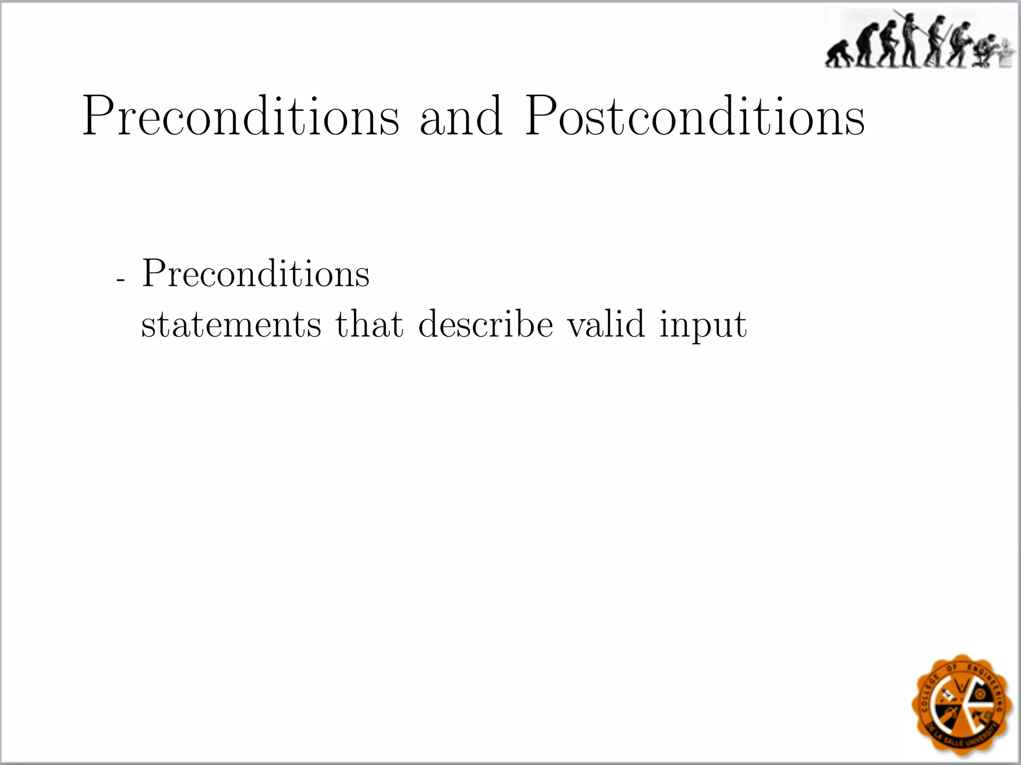 Preconditions and Postconditions
- Preconditions
statements that describe valid input
 