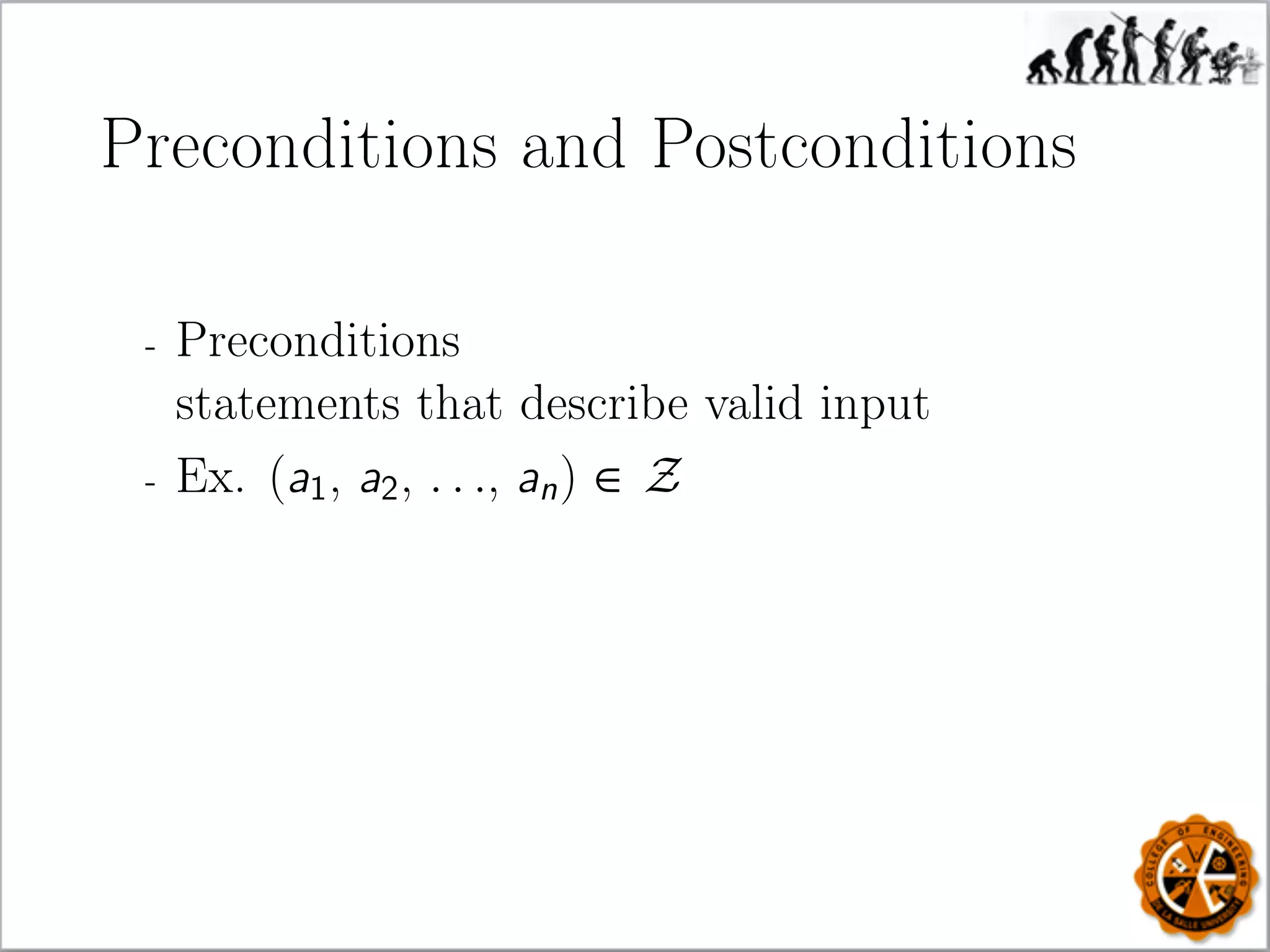 Preconditions and Postconditions
- Preconditions
statements that describe valid input
- Ex. (a1, a2, . . ., an) ∈ Z
 