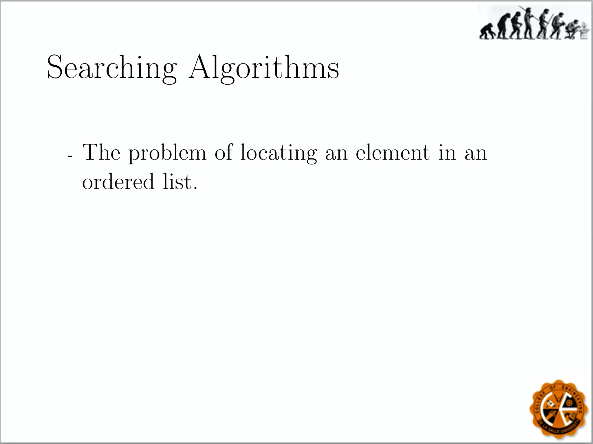 Searching Algorithms
- The problem of locating an element in an
ordered list.
 