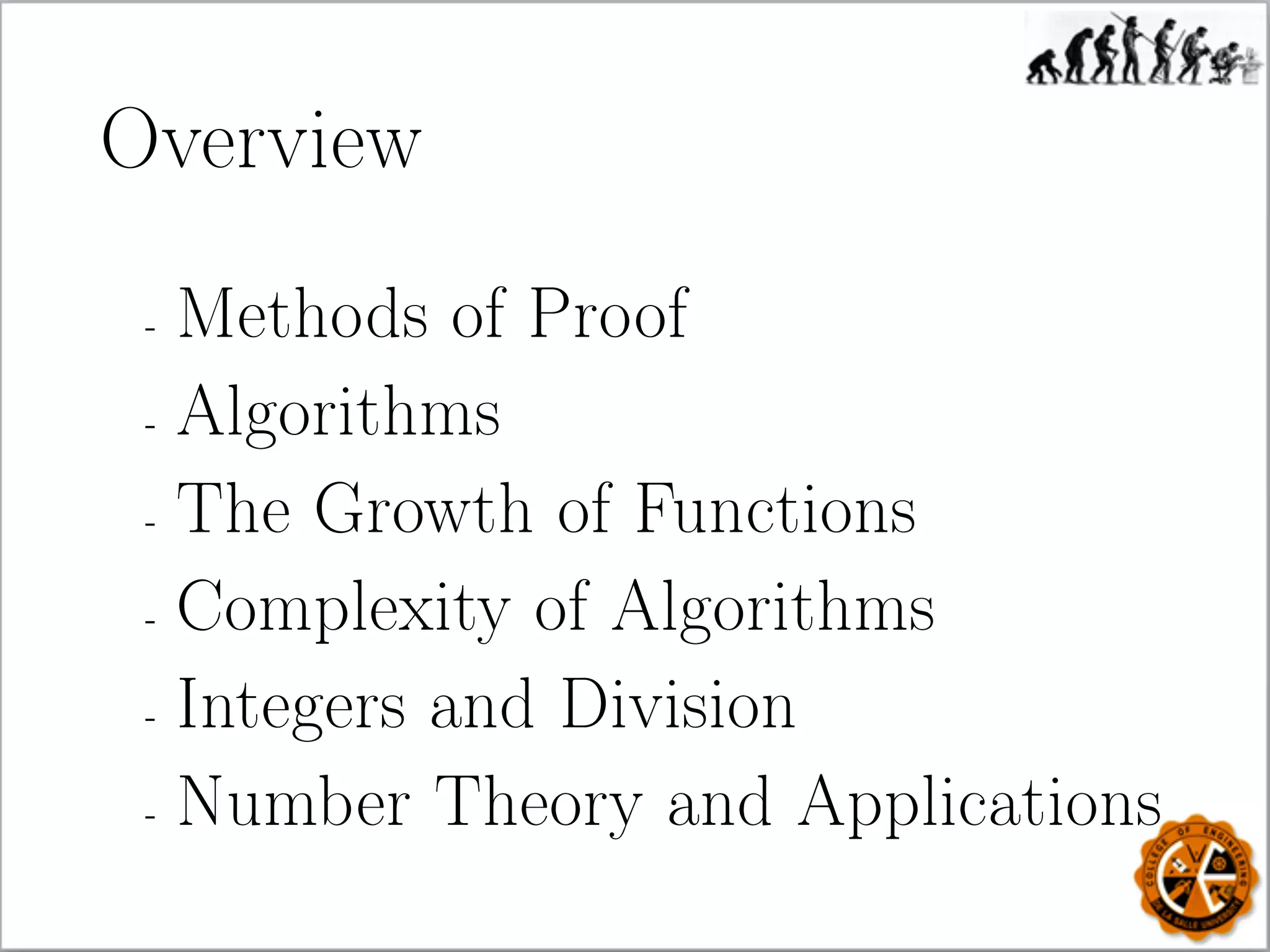 Overview
- Methods of Proof
- Algorithms
- The Growth of Functions
- Complexity of Algorithms
- Integers and Division
- Number Theory and Applications
 