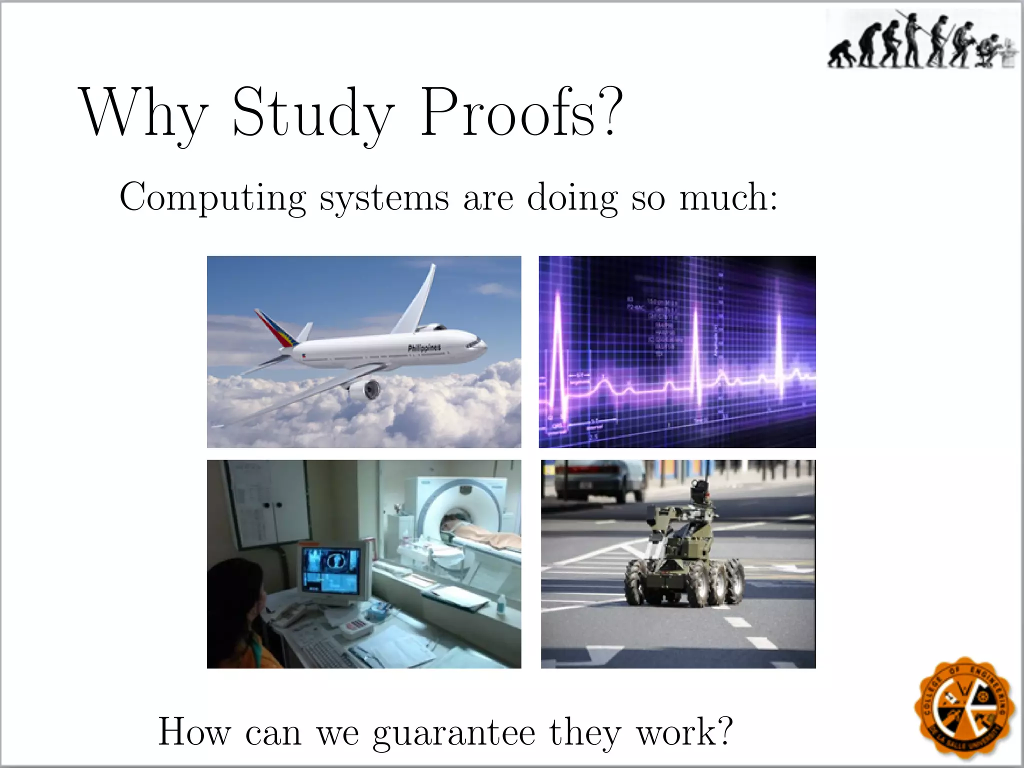 Why Study Proofs?
Computing systems are doing so much:
How can we guarantee they work?
 
