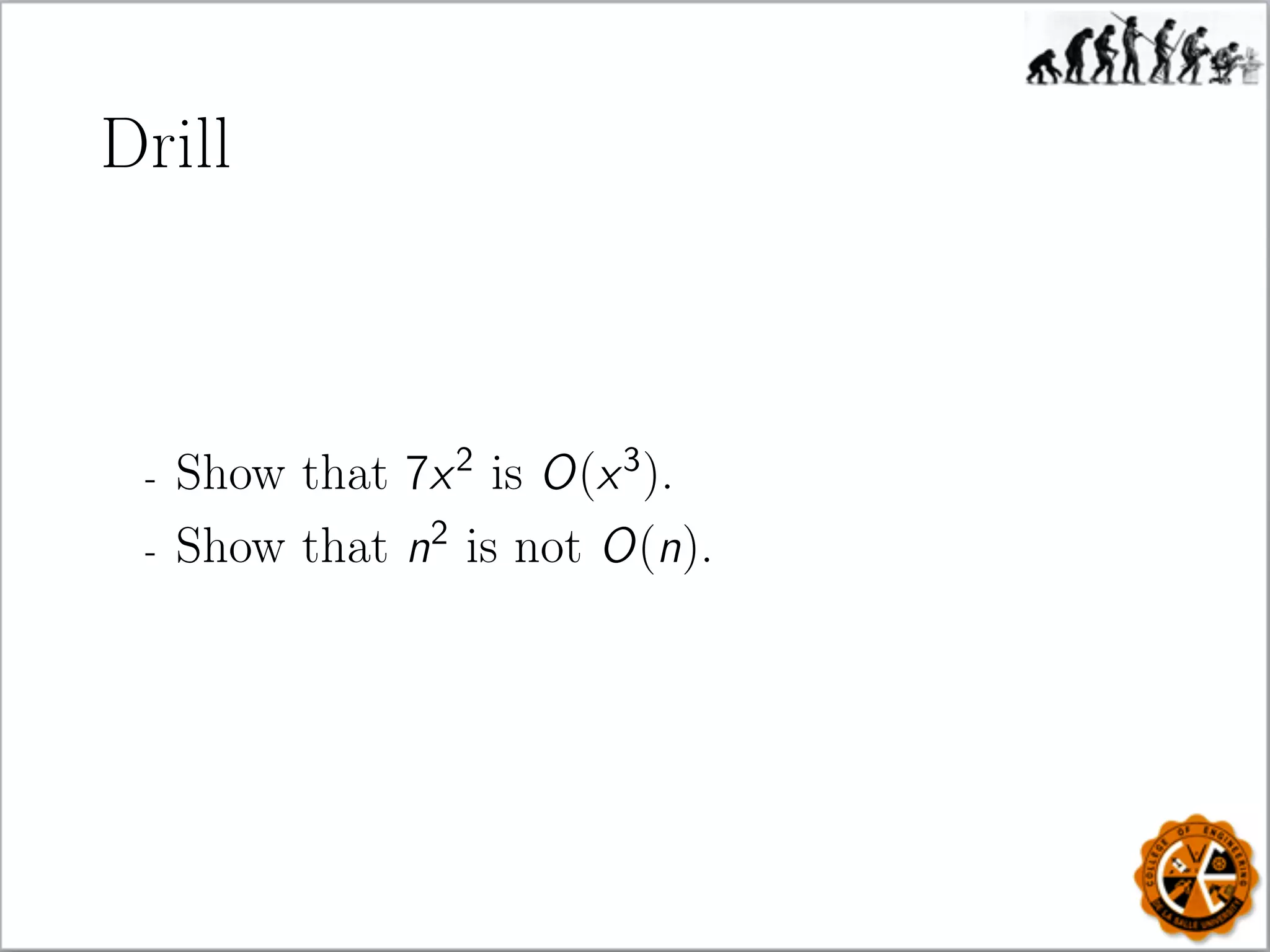 Drill
- Show that 7x2
is O(x3
).
- Show that n2
is not O(n).
 