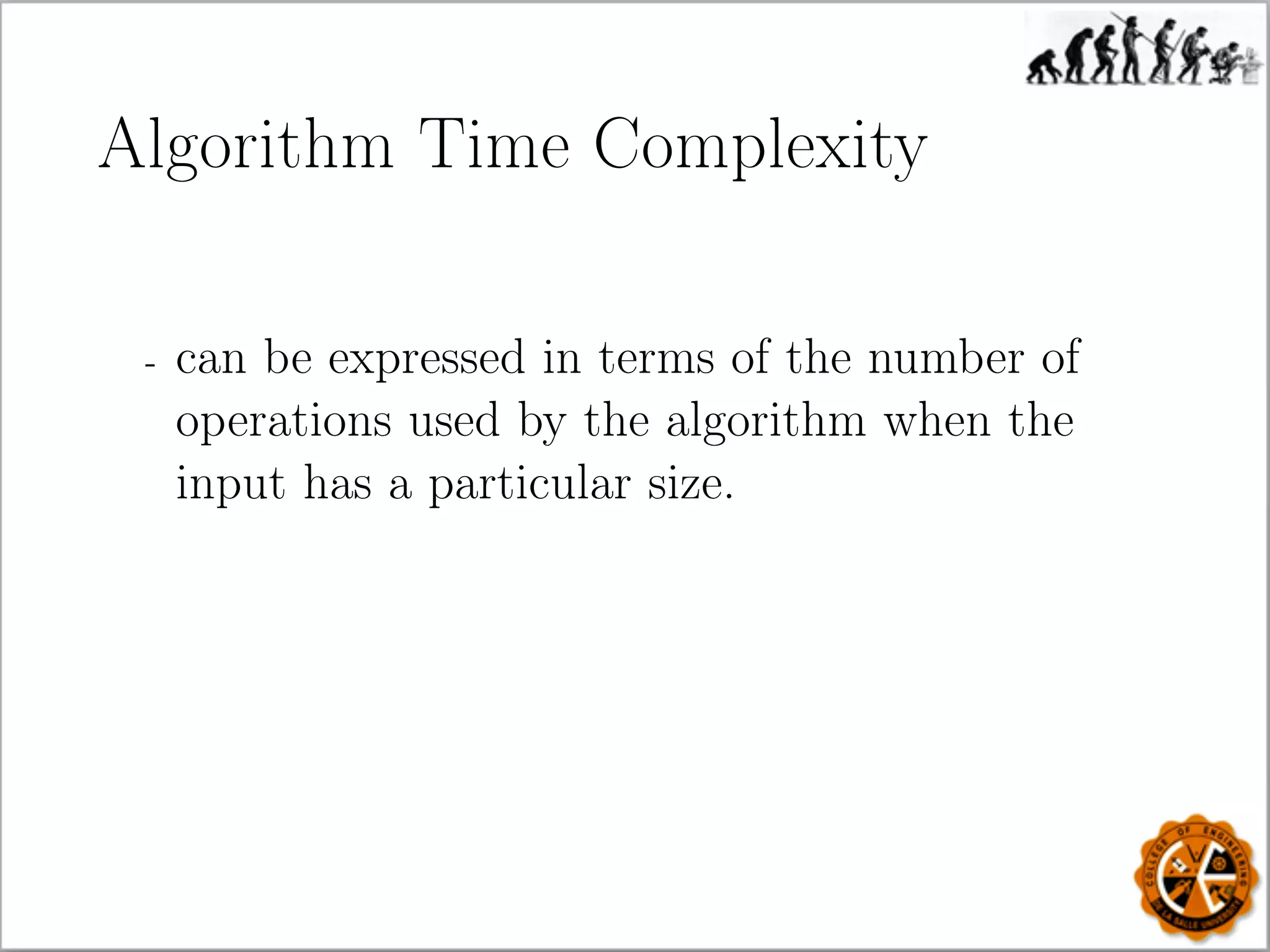 Algorithm Time Complexity
- can be expressed in terms of the number of
operations used by the algorithm when the
input has a particular size.
 