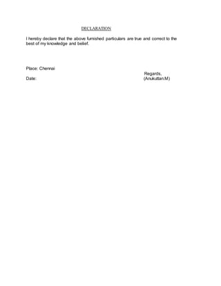 DECLARATION
I hereby declare that the above furnished particulars are true and correct to the
best of my knowledge and belief.
Place: Chennai
Regards,
Date: (Anukuttan.M)
 