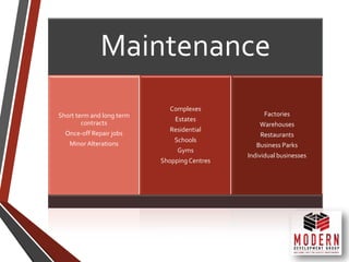 Maintenance
Short term and long term
contracts
Once-off Repair jobs
MinorAlterations
Complexes
Estates
Residential
Schools
Gyms
Shopping Centres
Factories
Warehouses
Restaurants
Business Parks
Individual businesses
 