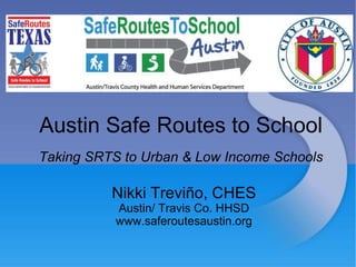 Austin Safe Routes to School
Taking SRTS to Urban & Low Income Schools
Nikki Treviño, CHES
Austin/ Travis Co. HHSD
www.saferoutesaustin.org
 