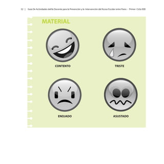52 |

Guía De Actividades del/la Docente para la Prevención y la Intervención del Acoso Escolar entre Pares - Primer Ciclo EEB

MATERIAL

CONTENTO

ENOJADO

TRISTE

ASUSTADO

 