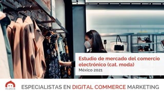 Insertar imagen de portada aquí
ESPECIALISTAS EN DIGITAL COMMERCE MARKETING
Estudio de mercado del comercio
electrónico (cat. moda)
México 2021
 