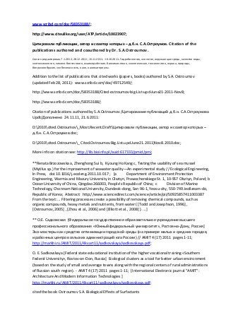 www.scribd.com/doc/58353188/;
http://www.citeulike.org/user/ATP/article/10023907;
Цитировали публикации, автор и соавтор которых – д.б.н. С.А.Остроумов. Citation of the
publications authored and coauthored by Dr. S.A.Ostroumov.
Список редактирован 7.1.2012; 28.12.2011; 15.11.2011; 16.10.2011. Гидробиология, экология, окружающая среда, качество воды,
экотоксикология, химико-биотические, взаимодействия, биохимическая, экологическая, токсикология, охрана, природы,
биоразнообразия, экобезопасность, нано, наноматериалы.
Addition to the list of publications that cited works (papers, books) authored by S.A. Ostroumov
(updated Feb 28, 2011): www.scribd.com/doc/49712549/;
http://www.scribd.com/doc/58353188/Cited-ostroumov-big-List-upd-June21-2011-Nov8;
http://www.scribd.com/doc/58353188/;
Citation of publications authored by S.A.Ostroumov /Цитирование публикаций д.б.н. С.А.Остроумова
Updt/Дополнено 24.11.11, 21.6.2011:
D:2010cited.Ostroumov_Most.Recent.DraftЦитировали публикации, автор и соавтор которых –
д.б.н. С.А.Остроумов.doc;
D:2010cited.Ostroumov_ Cited.Ostroumov.Big.List.upd.June21.2011)Nov8.2010.doc;
More info on citation see: http://lib.bioinfo.pl/auid:617333/pmid/pmi;
**Renata Brzozowska a, Zhenghong Sui b, Kyoung Ho Kang c, Testing the usability of sea mussel
(Mytilus sp.) for the improvement of seawater quality—An experimental study // Ecological Engineering,
In Press, doi:10.1016/j.ecoleng.2011.10.017 ; [a Department of Environment Protection
Engineering, Warmia and Mazury University in Olsztyn, Prawochenskiego St. 1, 10-957 Olsztyn, Poland; b
Ocean University of China, Qingdao 266003, People's Republic of China; c Division of Marine
Technology, Chonnam National University, Dundeok-dong, San 96-1, Yeosu-city, 550-749 Jeollanam-do,
Republic of Korea; Abstract: http://www.sciencedirect.com/science/article/pii/S0925857411003387
From the text: ... Filtering processes create a possibility of removing chemical compounds, such as
organic compounds, heavy metals and nutrients, from water ( [Todd and Josephson, 1996] ,
[Ostroumov, 2005] , [Zhou et al., 2006] and [Elliott et al., 2008] ). ...]
** О.Е. Садковская [Федеральное государственное образовательное учреждение высшего
профессионального образования «Южный федеральный университет», Ростов-на-Дону, Россия]
Эко-кластеры как средство оптимизации городской среды (на примере малых и средних городов,
и районных центров сельских администраций юга России) // AMIT 4 (17) 2011 pages 1-11;
http://markhi.ru/AMIT/2011/4kvart11/sadkovskaya/sadkovskaya.pdf;
О. E. Sadkovskaya [Federal state educational institution of the higher vocational training «Southern
Federal University», Rostov-on-Don, Russia] Ecological clusters as a tool for better urban environment
(based on the study of small and average towns along with the regional centers of rural administrations
of Russian south region). - AMIT 4 (17) 2011 pages 1-11; [International Electronic journal "AMIT":
Architecture And Modern Information Technologies ]
http://markhi.ru/AMIT/2011/4kvart11/sadkovskaya/sadkovskaya.pdf;
cited the book: Ostroumov S.A. Biological Effects of Surfactants
 