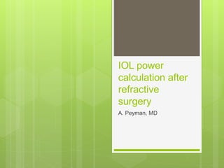 IOL power
calculation after
refractive
surgery
A. Peyman, MD
 