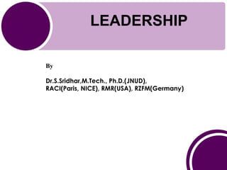 LEADERSHIP
By
Dr.S.Sridhar,M.Tech., Ph.D.(JNUD),
RACI(Paris, NICE), RMR(USA), RZFM(Germany)
 