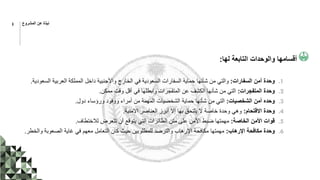 ‫لها‬ ‫التابعة‬ ‫والوحدات‬ ‫أقسامها‬
:
.1
‫السفارات‬ ‫أمن‬ ‫وحدة‬
:
‫السعو‬ ‫العربية‬ ‫المملكة‬ ‫داخل‬ ‫واألجنبية‬ ‫الخارج‬ ‫في‬ ‫السعودية‬ ‫السفارات‬ ‫حماية‬ ‫شأنها‬ ‫من‬ ‫والتي‬
‫دية‬
.
.2
‫المتفجرات‬ ‫وحدة‬
:
‫ممكن‬ ‫وقت‬ ‫أقل‬ ‫في‬ ‫وابطلها‬ ‫المتفجرات‬ ‫عن‬ ‫الكشف‬ ‫شأنها‬ ‫من‬ ‫التي‬
.
.3
‫الشخصيات‬ ‫أمن‬ ‫وحده‬
:
‫دول‬ ‫ورؤساء‬ ‫ووفود‬ ‫أمراء‬ ‫من‬ ‫المهمة‬ ‫الشخصيات‬ ‫حماية‬ ‫شأنها‬ ‫من‬ ‫التي‬
.
.4
‫االقتحام‬ ‫وحدة‬
:
‫االمنية‬ ‫العناصر‬ ‫أبرز‬ ‫إال‬ ‫بها‬ ‫يلتحق‬ ‫ال‬ ‫خاصة‬ ‫وحدة‬ ‫وهي‬
.
.5
‫الخاصة‬ ‫األمن‬ ‫قوات‬
:
‫لالختطاف‬ ‫تتعرض‬ ‫أن‬ ‫يتوقع‬ ‫التي‬ ‫الطائرات‬ ‫متن‬ ‫على‬ ‫األمن‬ ‫ضبط‬ ‫مهمتها‬
.
.6
‫اإلرهاب‬ ‫مكافحة‬ ‫وحدة‬
:
‫والخط‬ ‫الصعوبة‬ ‫غاية‬ ‫في‬ ‫معهم‬ ‫التعامل‬ ‫كان‬ ‫حيث‬ ‫للمطلوبين‬ ‫والترصد‬ ‫اإلرهاب‬ ‫مكافحة‬ ‫مهمتها‬
‫ر‬
.
8 ‫المشروع‬ ‫عن‬ ‫نبذة‬
 