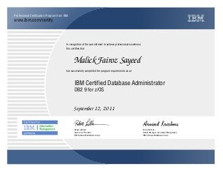 www.ibm.com/certify
Professional Certification Program from IBM.
In recognition of the commitment to achieve professional excellence,
this certifies that
has successfully completed the program requirements as an
Malick Fairoz Sayeed
Y
IBM Software Middleware Group
IBM Certified Database Administrator
Arvind Krishna
September 12, 2011
General Manager, Information Management
Q
IBM Software Middleware Group
Robert LeBlanc
DB2 9 for z/OS
Senior Vice President
 