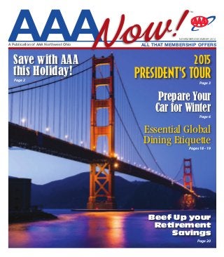 Save with AAA
this Holiday!
AAANow!All that Membership offersA Publication of AAA Northwest Ohio
november/decemBer 2014
TM
Beef Up your
Retirement
Savings
Page 20
2015
president's tourPage 3
Essential Global
Dining Etiquette
Pages 18 - 19
Prepare Your
Car for Winter
Page 6
Page 2
 