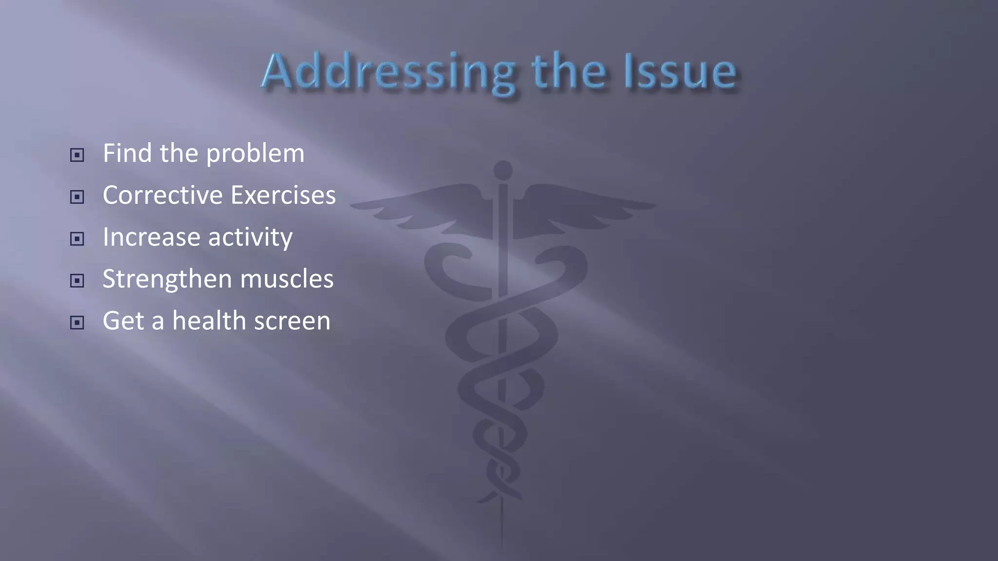  Find the problem
 Corrective Exercises
 Increase activity
 Strengthen muscles
 Get a health screen
 
