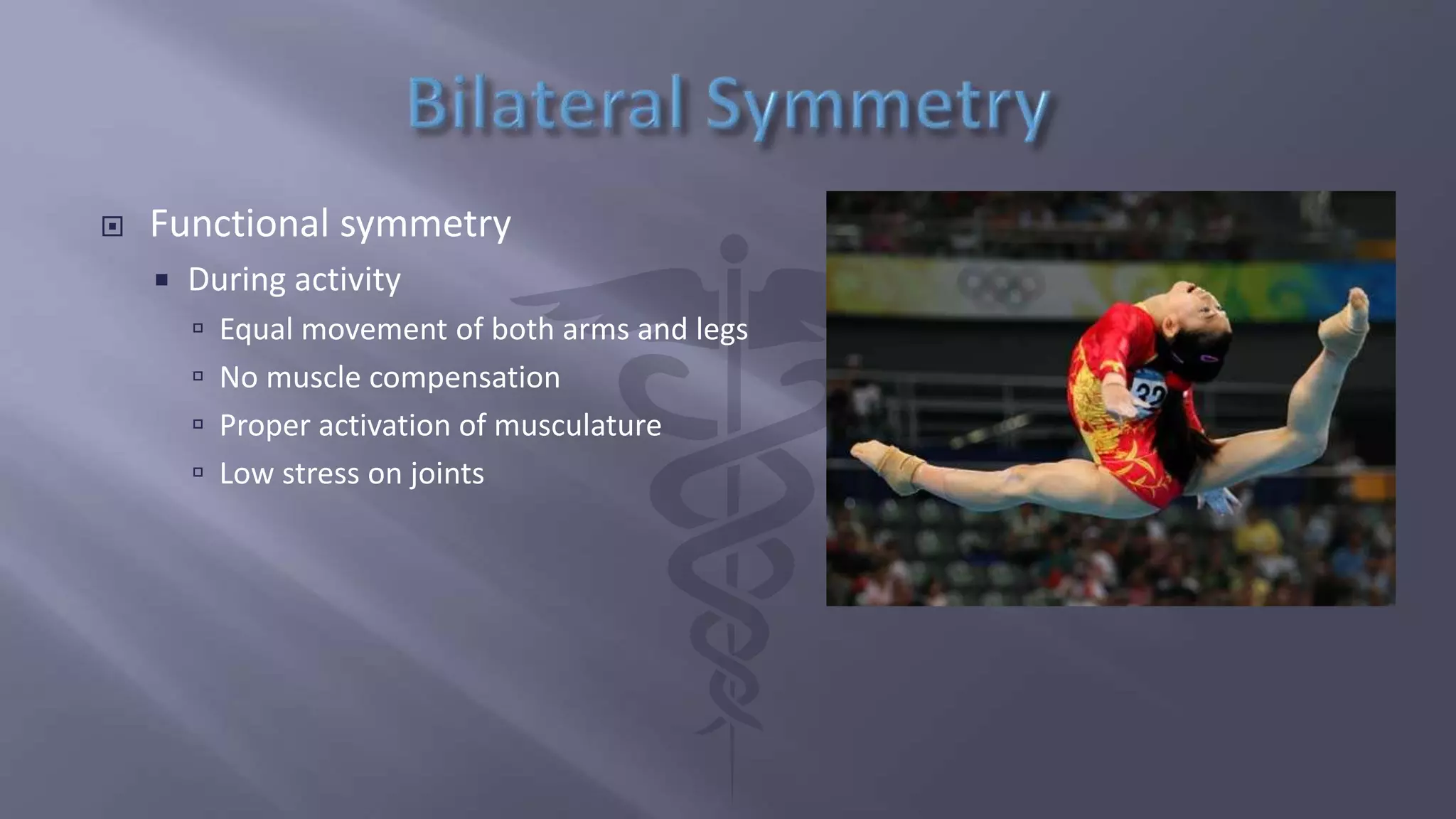  Functional symmetry
 During activity
 Equal movement of both arms and legs
 No muscle compensation
 Proper activation of musculature
 Low stress on joints
 
