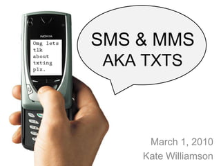 SMS & MMSAKA TXTS ,[object Object],March 1, 2010,[object Object],Kate Williamson,[object Object]