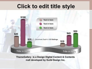 Click to edit title style 
$40 
$100 
$25 
$10 
$45 
$55 
Text in here 
Text in here 
Text in here 
Coordinate Depth in 3-D Settings. 
Title in here Title in here 
ThemeGallery is a Design Digital Content & Contents 
mall developed by Guild Design Inc. 
 