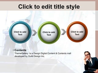 Click to edit title style 
Click to add 
Text 
Click to add 
Text 
Click to add 
Text 
• Contents 
ThemeGallery is a Design Digital Content & Contents mall 
developed by Guild Design Inc. 
 