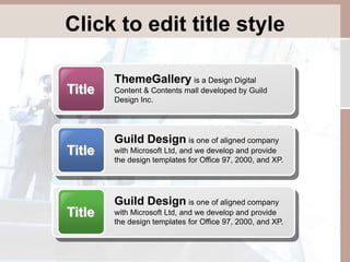 Click to edit title style 
Title 
ThemeGallery is a Design Digital 
Content & Contents mall developed by Guild 
Design Inc. 
Title 
Guild Design is one of aligned company 
with Microsoft Ltd, and we develop and provide 
the design templates for Office 97, 2000, and XP. 
Title 
Guild Design is one of aligned company 
with Microsoft Ltd, and we develop and provide 
the design templates for Office 97, 2000, and XP. 
 