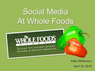 Social Media At Whole Foods Kate Williamson April 19, 2010 