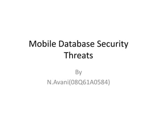 Mobile Database Security
        Threats
             By
    N.Avani(08Q61A0584)
 