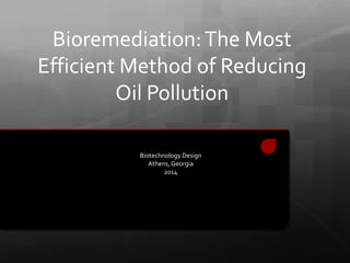 Bioremediation:The Most
Efficient Method of Reducing
Oil Pollution
Biotechnology Design
Athens, Georgia
2014
 