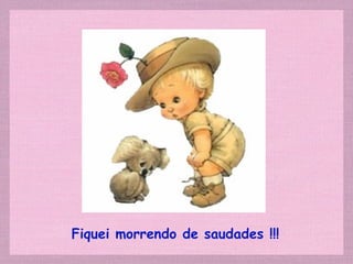 Fiquei morrendo de saudades !!!
 