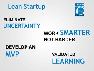 Lean Startup
ELIMINATE
UNCERTAINTY
WORK SMARTER
NOT HARDER
DEVELOP AN
MVP VALIDATED
LEARNING
 