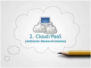2. Cloud/PaaS
(Ambiente Desenvolvimento)
 