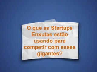 O que as Startups
Enxutas estão
usando para
competir com esses
gigantes?
 