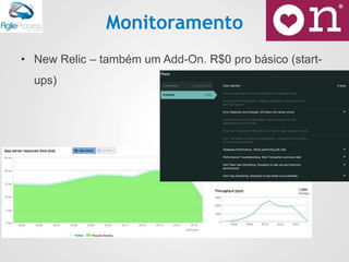 Monitoramento
• New Relic – também um Add-On. R$0 pro básico (start-
ups)
 