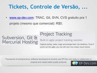 Tickets, Controle de Versão, ...
• www.xp-dev.com: TRAC, Git, SVN, CVS gratuito pra 1
projeto (mesmo que comercial): R$0.
 