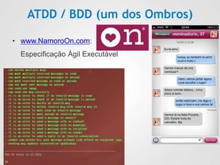 ATDD / BDD (um dos Ombros)
• www.NamoroOn.com:
Especificação Ágil Executável
 