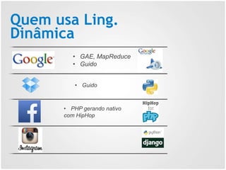 Quem usa Ling.
Dinâmica
• GAE, MapReduce
• Guido
• Guido
• PHP gerando nativo
com HipHop
 