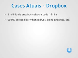 Cases Atuais - Dropbox
• 1 milhão de arquivos salvos a cada 15mins
• 99.9% do código: Python (server, client, analytics, etc)
 