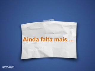 Ainda falta mais ...
30/05/2013
 