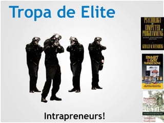 Tropa de Elite
Intrapreneurs!
 