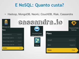 E NoSQL: Quanto custa?
• Hadoop, MongoDB, Neo4J, CouchDB, Riak, Cassandra
 