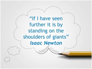 “If I have seen
further it is by
standing on the
shoulders of giants”
Isaac Newton
 